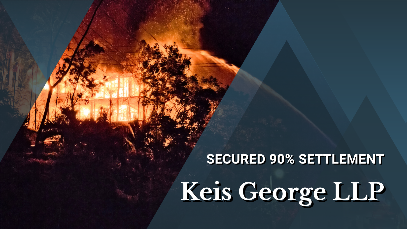 Banner of a house on fire with trees surrounding the home as geometric shades of blue form a perimeter around the image with text reading keis george llp secures 90% settlement